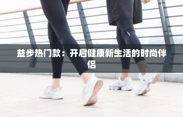 益步热门款：开启健康新生活的时尚伴侣