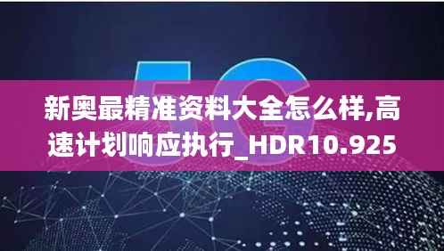 新奥最精准资料大全怎么样,高速计划响应执行_HDR10.925