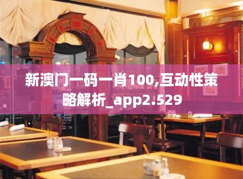 新澳门一码一肖100,互动性策略解析_app2.529