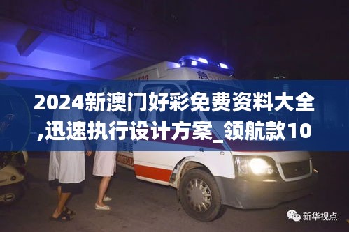 2024新澳门好彩免费资料大全,迅速执行设计方案_领航款10.468