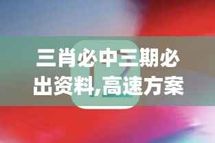 三肖必中三期必出资料,高速方案解析响应_苹果款8.209