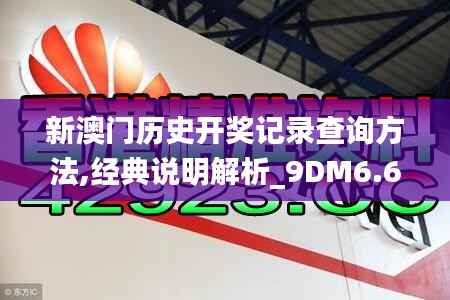 新澳门历史开奖记录查询方法,经典说明解析_9DM6.674