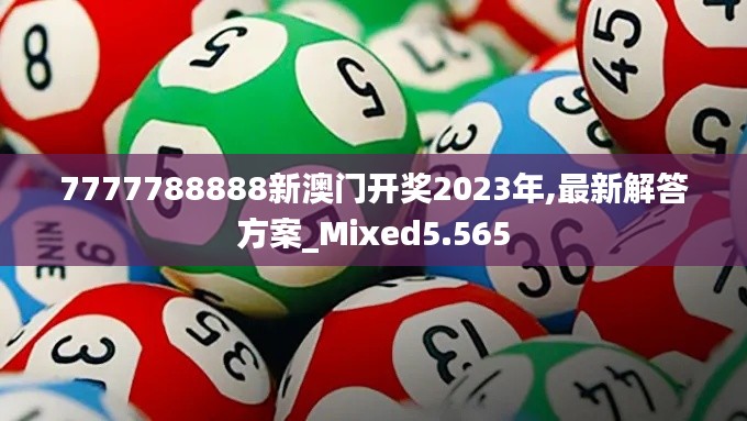 7777788888新澳门开奖2023年,最新解答方案_Mixed5.565