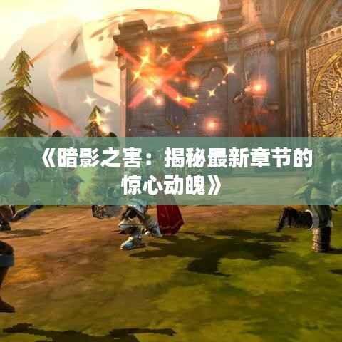 《暗影之害:揭秘最新章节的惊心动魄》