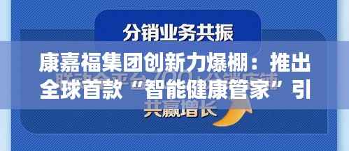 康嘉福集团创新力爆棚：推出全球首款“智能健康管家”引发市场狂潮