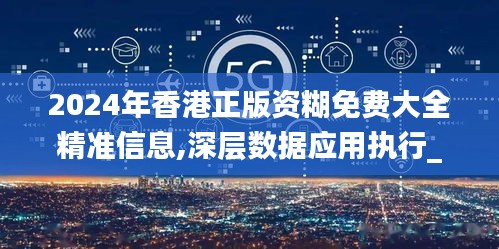 2024年香港正版资糊免费大全精准信息,深层数据应用执行_专属版8.965