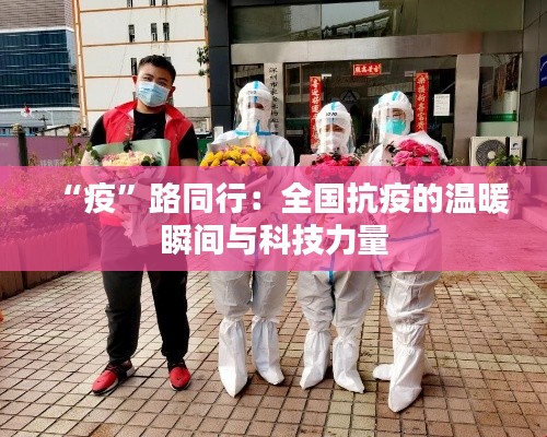 “疫”路同行:全国抗疫的温暖瞬间与科技力量