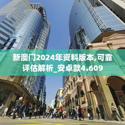 新澳门2024年资料版本,可靠评估解析_安卓款4.609