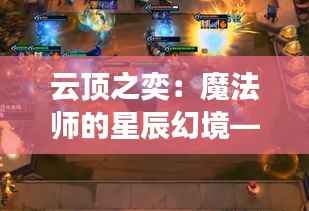 云顶之奕:魔法师的星辰幻境——探索最新主题的奇幻之旅