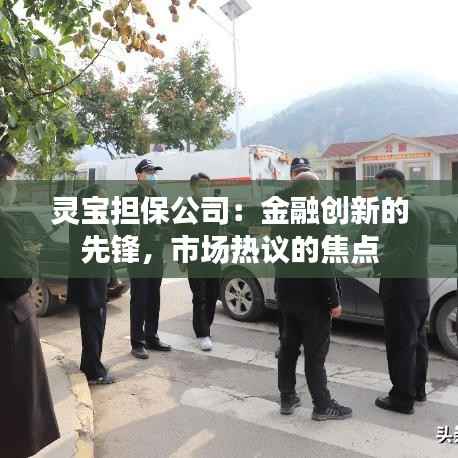 灵宝担保公司:金融创新的先锋,市场热议的焦点