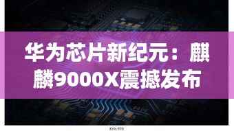 华为芯片新纪元:麒麟9000X震撼发布,引领科技未来