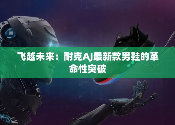 飞越未来:耐克AJ最新款男鞋的革命性突破