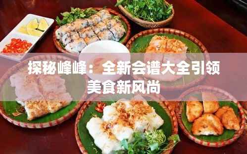 探秘峰峰：全新会谱大全引领美食新风尚