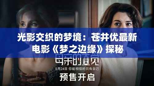 光影交织的梦境:苍井优最新电影《梦之边缘》探秘