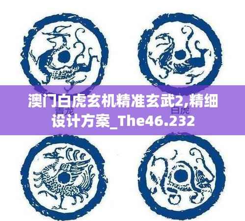 澳门白虎玄机精准玄武2,精细设计方案_The46.232