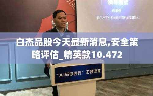 白杰品股今天最新消息,安全策略评估_精英款10.472
