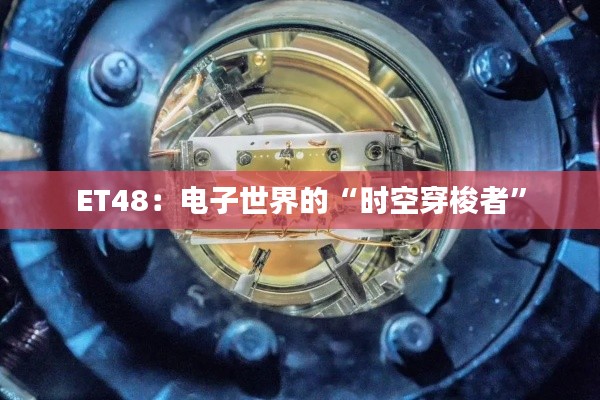 ET48：电子世界的“时空穿梭者”