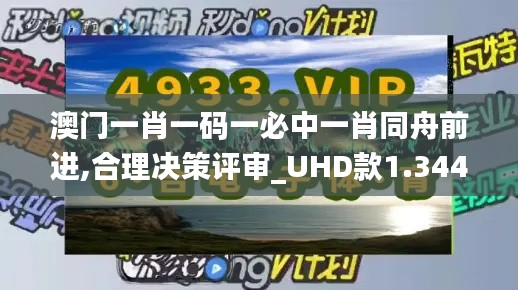 澳门一肖一码一必中一肖同舟前进,合理决策评审_UHD款1.344
