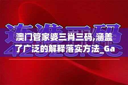 澳门管家婆三肖三码,涵盖了广泛的解释落实方法_Galaxy6.873