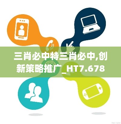 三肖必中特三肖必中,创新策略推广_HT7.678