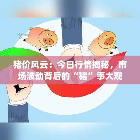 猪价风云:今日行情揭秘,市场波动背后的“猪”事大观