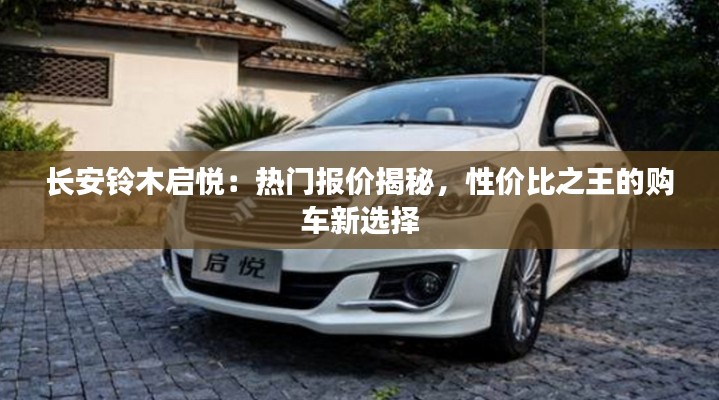 长安铃木启悦:热门报价揭秘,性价比之王的购车新选择