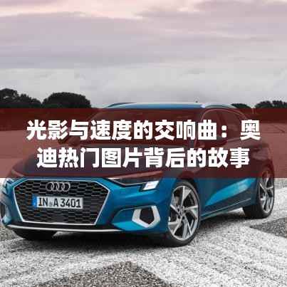 光影与速度的交响曲:奥迪热门图片背后的故事