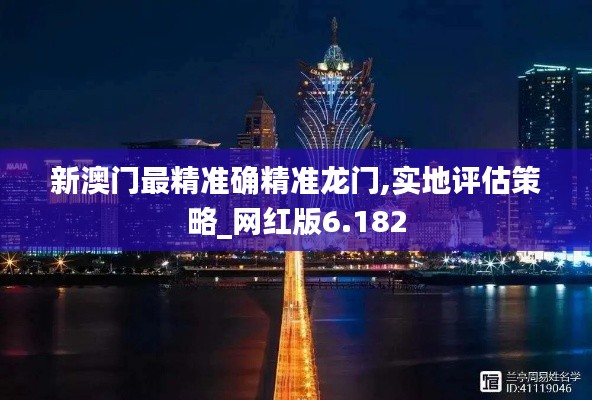新澳门最精准确精准龙门,实地评估策略_网红版6.182
