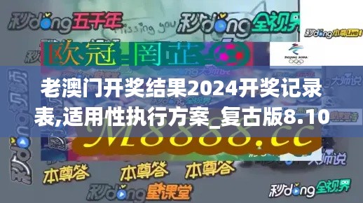 老澳门开奖结果2024开奖记录表,适用性执行方案_复古版8.105