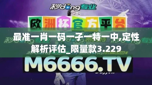 最准一肖一码一孑一特一中,定性解析评估_限量款3.229