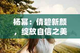 杨幂:倩碧新颜,绽放自信之美