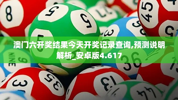 澳门六开奖结果今天开奖记录查询,预测说明解析_安卓版4.617