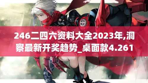 246二四六资料大全2023年,洞察最新开奖趋势_桌面款4.261