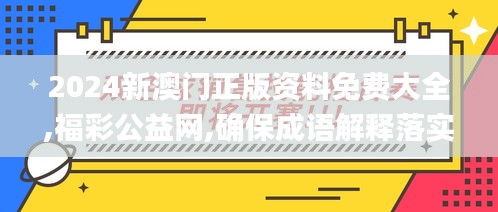 2024新澳门正版资料免费大全,福彩公益网,确保成语解释落实_特供版13.410
