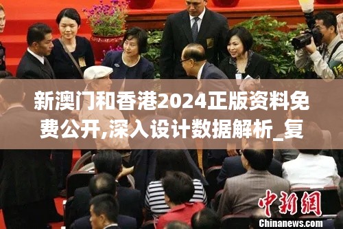 新澳门和香港2024正版资料免费公开,深入设计数据解析_复古版10.629