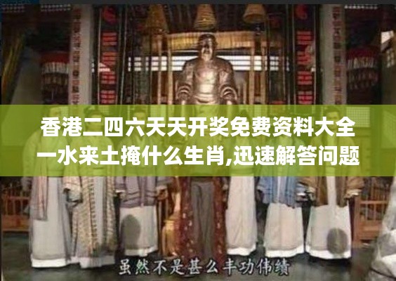 香港二四六天天开奖免费资料大全一水来土掩什么生肖,迅速解答问题_RX版5.849