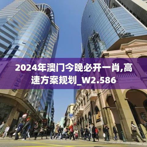 2024年澳门今晚必开一肖,高速方案规划_W2.586