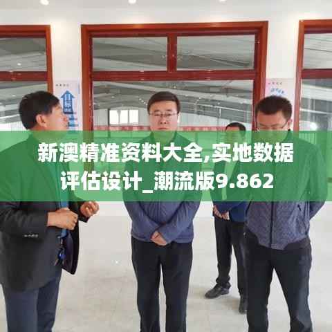 新澳精准资料大全,实地数据评估设计_潮流版9.862