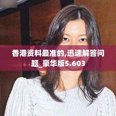 香港资料最准的,迅速解答问题_豪华版5.603