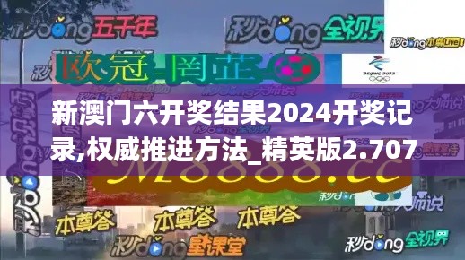 新澳门六开奖结果2024开奖记录,权威推进方法_精英版2.707