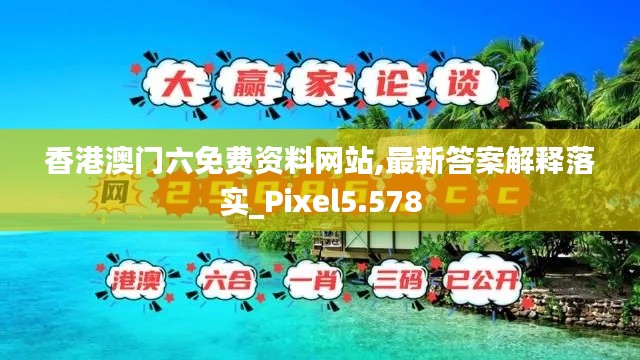 香港澳门六免费资料网站,最新答案解释落实_Pixel5.578