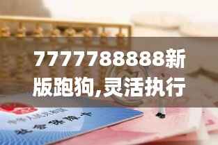 7777788888新版跑狗,灵活执行策略_GT4.694