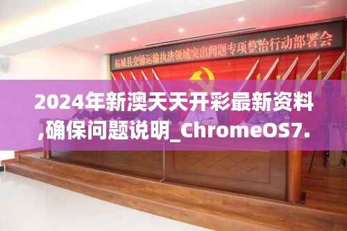 2024年新澳天天开彩最新资料,确保问题说明_ChromeOS7.611