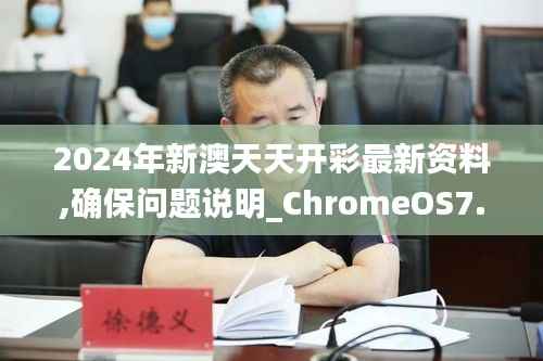 2024年新澳天天开彩最新资料,确保问题说明_ChromeOS7.611