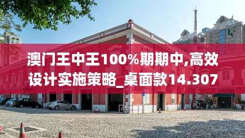 澳门王中王100%期期中,高效设计实施策略_桌面款14.307