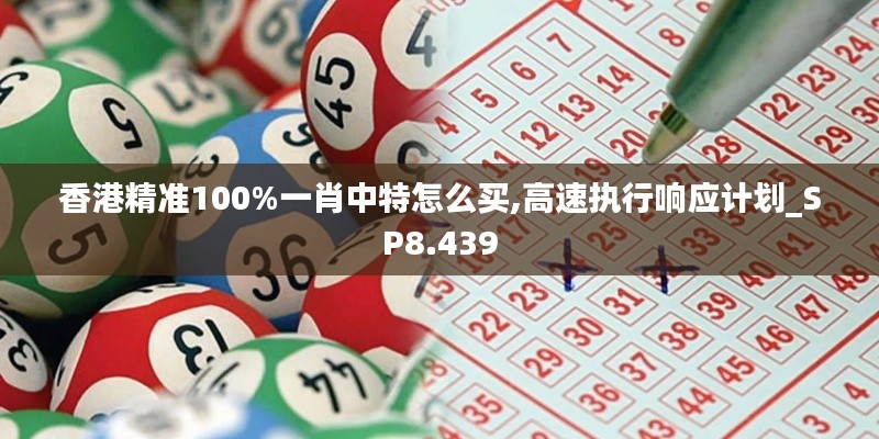 香港精准100%一肖中特怎么买,高速执行响应计划_SP8.439