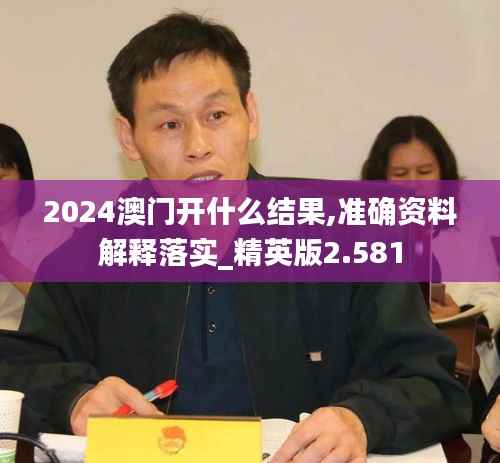 2024澳门开什么结果,准确资料解释落实_精英版2.581