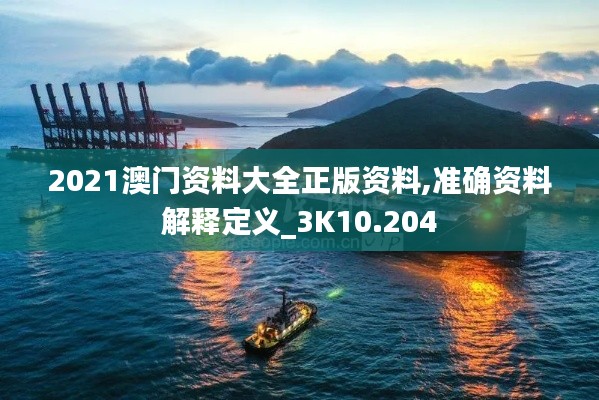 2021澳门资料大全正版资料,准确资料解释定义_3K10.204