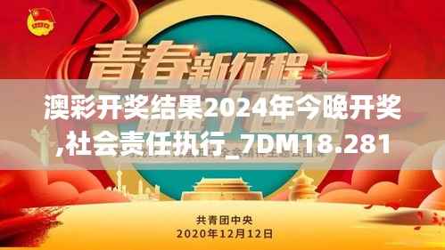 澳彩开奖结果2024年今晚开奖,社会责任执行_7DM18.281
