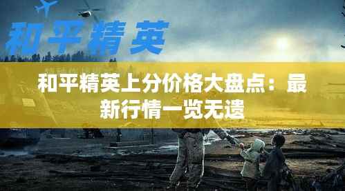 和平精英上分价格大盘点:最新行情一览无遗